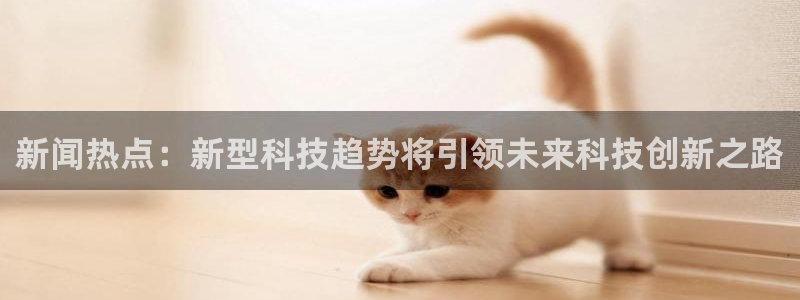 ng28入口链接：新闻热点：新型科技趋势将引领未来科技创新之路